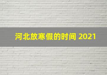 河北放寒假的时间 2021